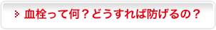 血栓って何？どうすれば防げるの？